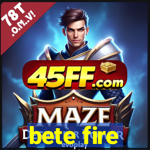 bete fire